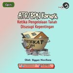 ATR/BPN Korupsi, Ketika Pengelolaan Tanah Disusupi Kepentingan