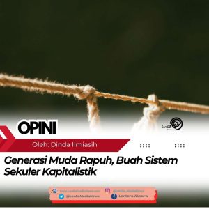 Generasi Muda Rapuh, Buah Sistem Sekuler Kapitalistik